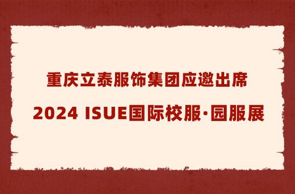 重庆立泰服饰集团应邀出席2024 ISUE国际校服·园服展-8485-立泰校服定制